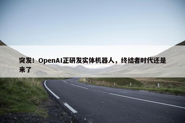 突发！OpenAI正研发实体机器人，终结者时代还是来了