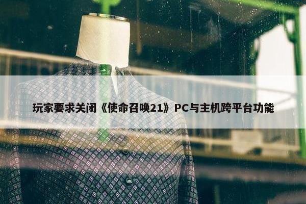 玩家要求关闭《使命召唤21》PC与主机跨平台功能