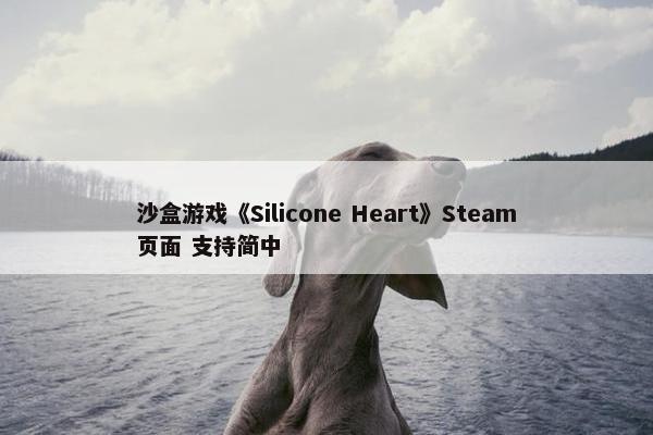 沙盒游戏《Silicone Heart》Steam页面 支持简中