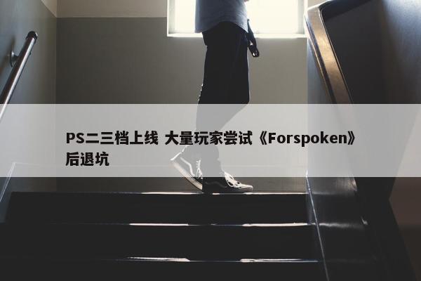 PS二三档上线 大量玩家尝试《Forspoken》后退坑