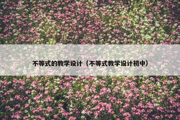 不等式的教学设计（不等式教学设计初中）