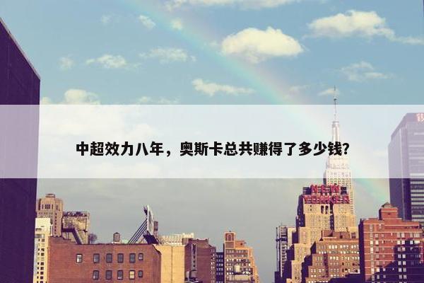 中超效力八年，奥斯卡总共赚得了多少钱？