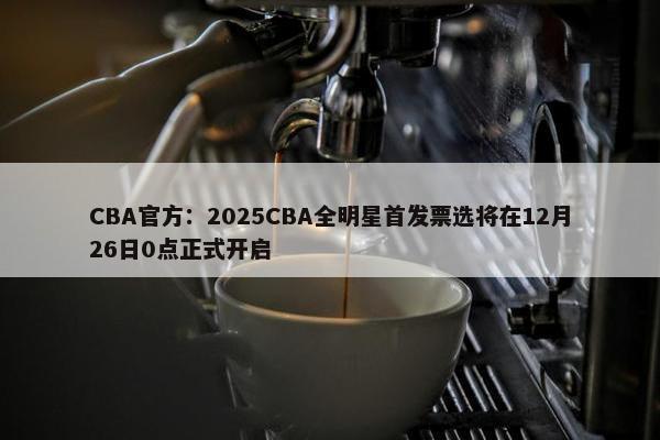 CBA官方：2025CBA全明星首发票选将在12月26日0点正式开启