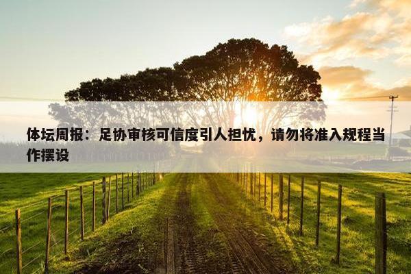 体坛周报：足协审核可信度引人担忧，请勿将准入规程当作摆设