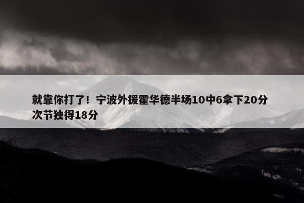 就靠你打了！宁波外援霍华德半场10中6拿下20分 次节独得18分