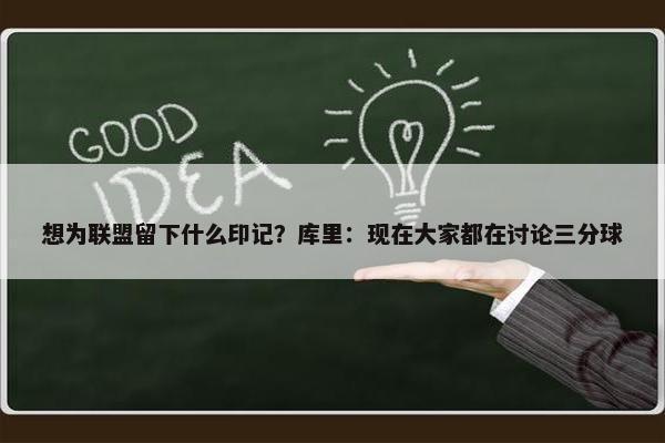 想为联盟留下什么印记？库里：现在大家都在讨论三分球