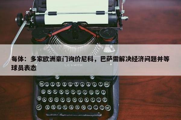 每体：多家欧洲豪门询价尼科，巴萨需解决经济问题并等球员表态