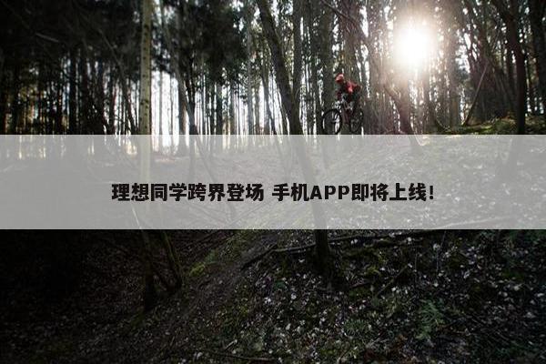 理想同学跨界登场 手机APP即将上线！