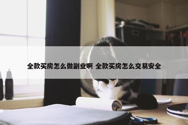 全款买房怎么做副业啊 全款买房怎么交易安全