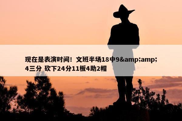 现在是表演时间！文班半场18中9&amp;4三分 砍下24分11板4助2帽