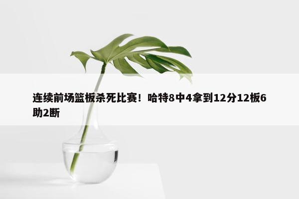 连续前场篮板杀死比赛！哈特8中4拿到12分12板6助2断