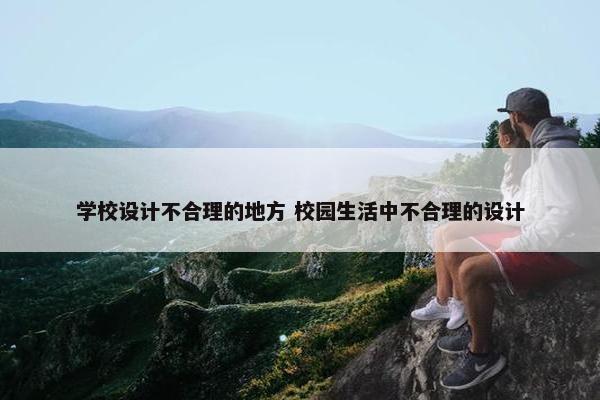 学校设计不合理的地方 校园生活中不合理的设计