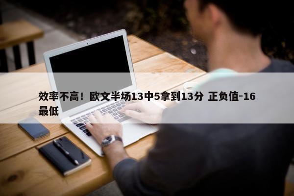 效率不高！欧文半场13中5拿到13分 正负值-16最低