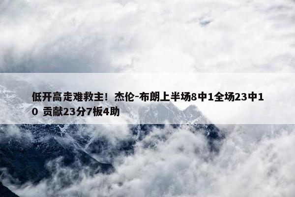 低开高走难救主！杰伦-布朗上半场8中1全场23中10 贡献23分7板4助