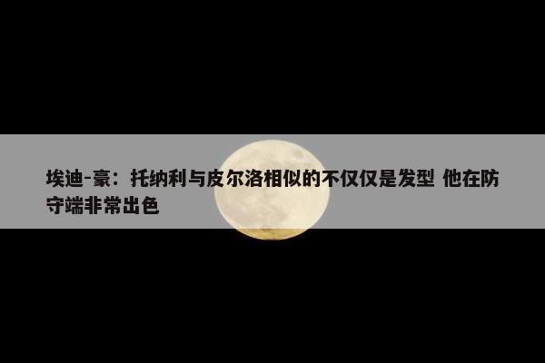 埃迪-豪：托纳利与皮尔洛相似的不仅仅是发型 他在防守端非常出色